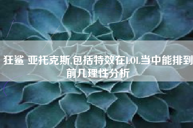 狂鲨 亚托克斯,包括特效在LOL当中能排到前几理性分析