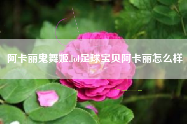 阿卡丽鬼舞姬,lol足球宝贝阿卡丽怎么样