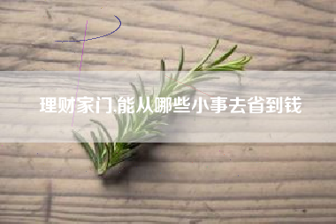 理财家门,能从哪些小事去省到钱