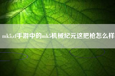 mk5,cf手游中的mk5机械纪元这把枪怎么样