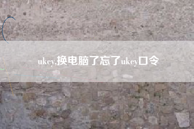 ukey,换电脑了忘了ukey口令