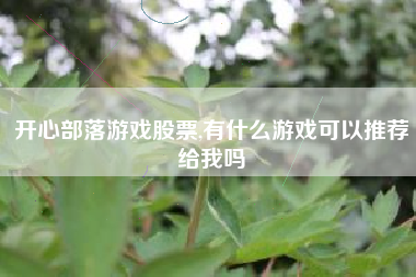 开心部落游戏股票,有什么游戏可以推荐给我吗