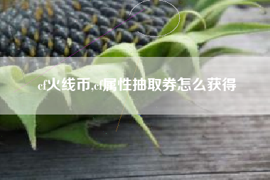 cf火线币,cf属性抽取券怎么获得