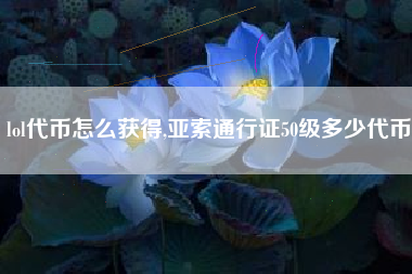 lol代币怎么获得,亚索通行证50级多少代币