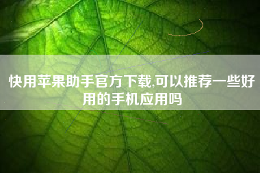 快用苹果助手官方下载,可以推荐一些好用的手机应用吗