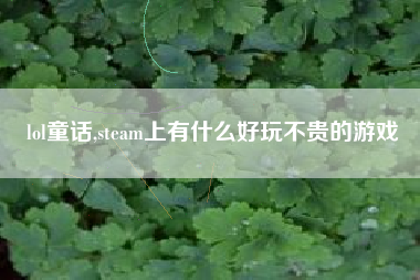 lol童话,steam上有什么好玩不贵的游戏