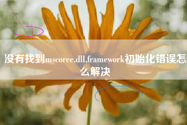 没有找到mscoree.dll,framework初始化错误怎么解决