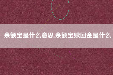 余额宝是什么意思,余额宝赎回金是什么