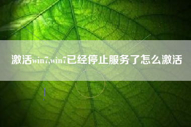 激活win7,win7已经停止服务了怎么激活