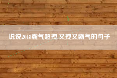 说说2018霸气超拽,又拽又霸气的句子