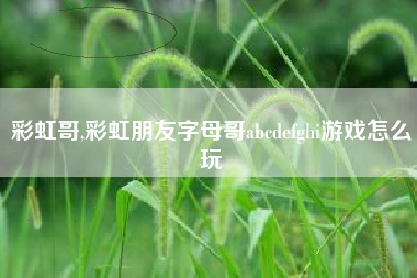 彩虹哥,彩虹朋友字母哥abcdefghi游戏怎么玩