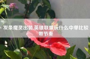 发条魔灵出装,英雄联盟玩什么中单比较带节奏