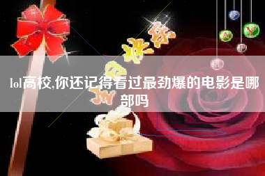 lol高校,你还记得看过最劲爆的电影是哪部吗