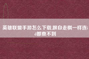 英雄联盟手游怎么下载,跟自走棋一样连id都查不到