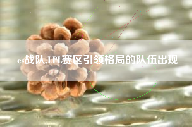 es战队,LPL赛区引领格局的队伍出现