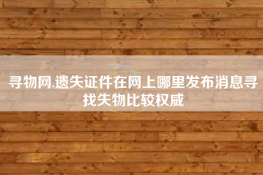 寻物网,遗失证件在网上哪里发布消息寻找失物比较权威