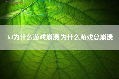 lol为什么游戏崩溃,为什么游戏总崩溃