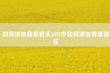 如何添加背景音乐,PPT中如何添加背景音乐