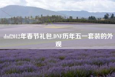 dnf2012年春节礼包,DNF历年五一套装的外观