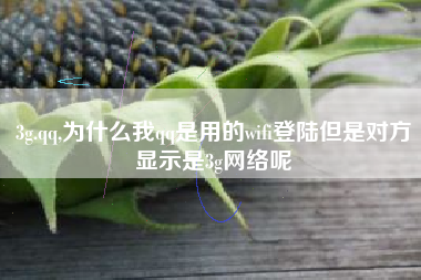 3g.qq,为什么我qq是用的wifi登陆但是对方显示是3g网络呢