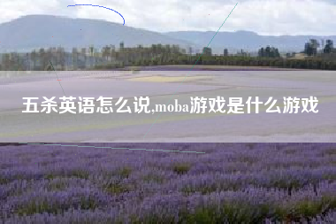 五杀英语怎么说,moba游戏是什么游戏