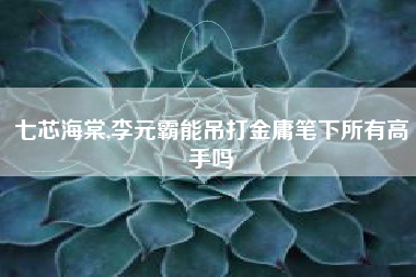 七芯海棠,李元霸能吊打金庸笔下所有高手吗