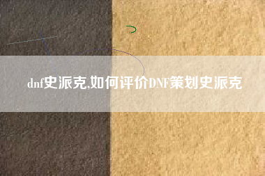 dnf史派克,如何评价DNF策划史派克