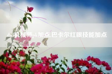 dnf机械师pk加点,巴卡尔红眼技能加点