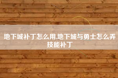 地下城补丁怎么用,地下城与勇士怎么弄技能补丁