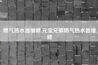 燃气热水器维修,元宝兄弟燃气热水器维修