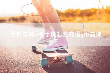 手机申请q币,手机怎么充值q币最快