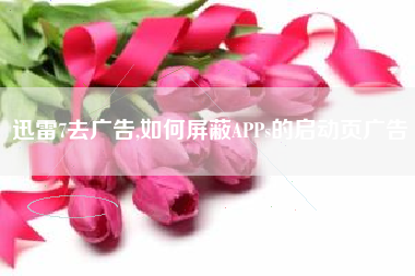 迅雷7去广告,如何屏蔽APPs的启动页广告