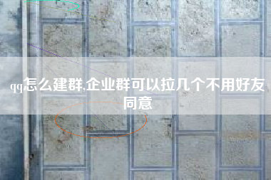 qq怎么建群,企业群可以拉几个不用好友同意