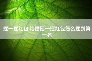 摇一摇红包,结婚摇一摇红包怎么摇到第一名