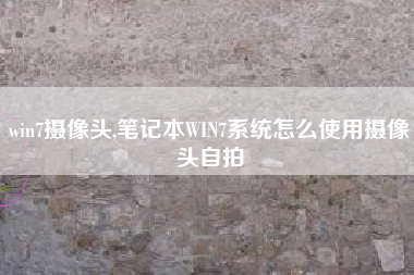 win7摄像头,笔记本WIN7系统怎么使用摄像头自拍