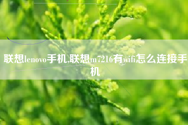 联想lenovo手机,联想m7216有wifi怎么连接手机