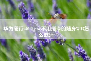 华为随行wifi 2 pro,不用插卡的随身WiFi怎么激活