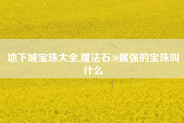 地下城宝珠大全,魔法石30属强的宝珠叫什么