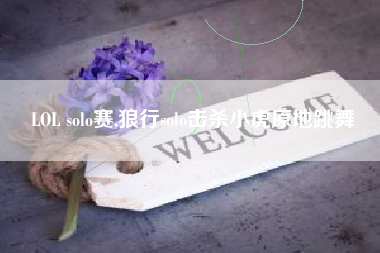 LOL solo赛,狼行solo击杀小虎原地跳舞