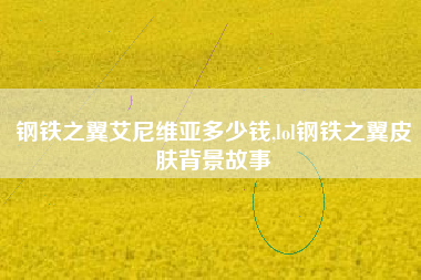 钢铁之翼艾尼维亚多少钱,lol钢铁之翼皮肤背景故事