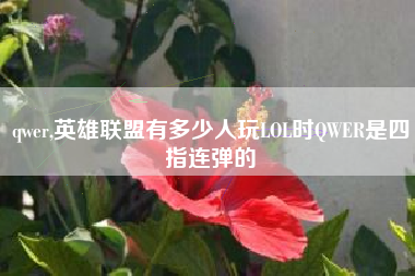 qwer,英雄联盟有多少人玩LOL时QWER是四指连弹的