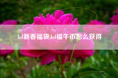 lol新春福袋,lol福牛币怎么获得