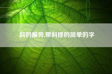 斜的偏旁,带斜捺的简单的字