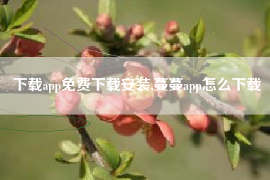 下载app免费下载安装,蔓蔓app怎么下载