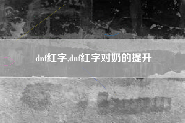 dnf红字,dnf红字对奶的提升