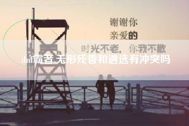 dnf霸者,无形残香和遴选有冲突吗