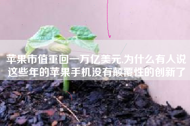 苹果市值重回一万亿美元,为什么有人说这些年的苹果手机没有颠覆性的创新了