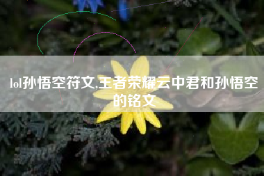 lol孙悟空符文,王者荣耀云中君和孙悟空的铭文