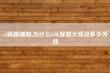 cf高跳辅助,为什么LOL穿越火线没多少外挂