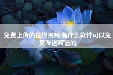 免费上传的在线视频,有什么软件可以免费发送短信的